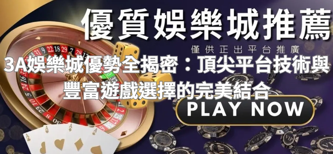 3A娛樂城優勢全揭密：頂尖平台技術與豐富遊戲選擇的完美結合